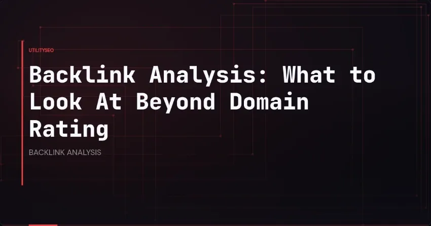 Backlink Analysis: What to Look At Beyond Domain Rating