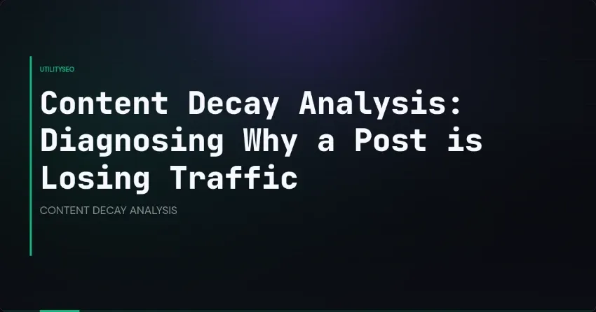 Content Decay Analysis: Diagnosing Why a Post is Losing Traffic