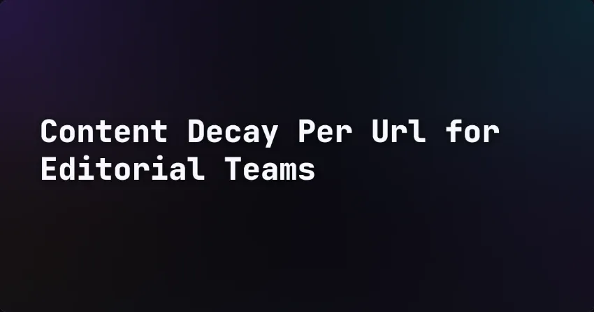 Content Decay Per URL for Editorial Teams