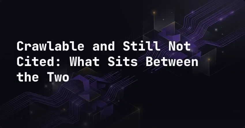 Crawlable and Still Not Cited: What Sits Between the Two