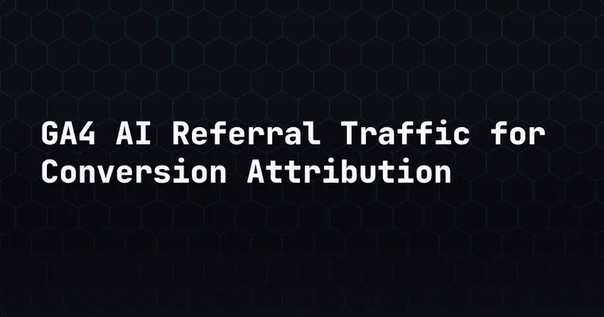 GA4 AI Referral Traffic for Conversion Attribution