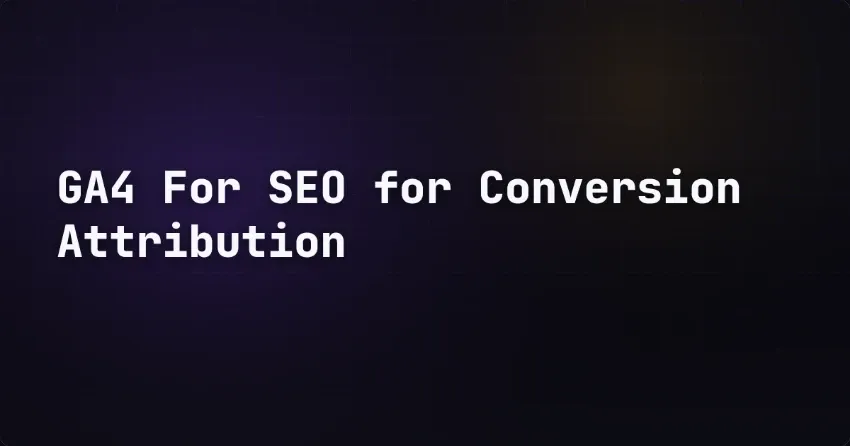 GA4 For SEO for Conversion Attribution
