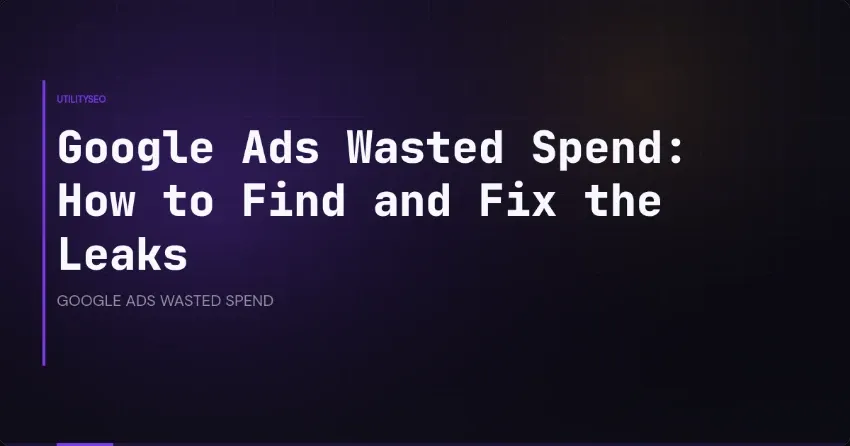 Google Ads Wasted Spend: How to Find and Fix the Leaks