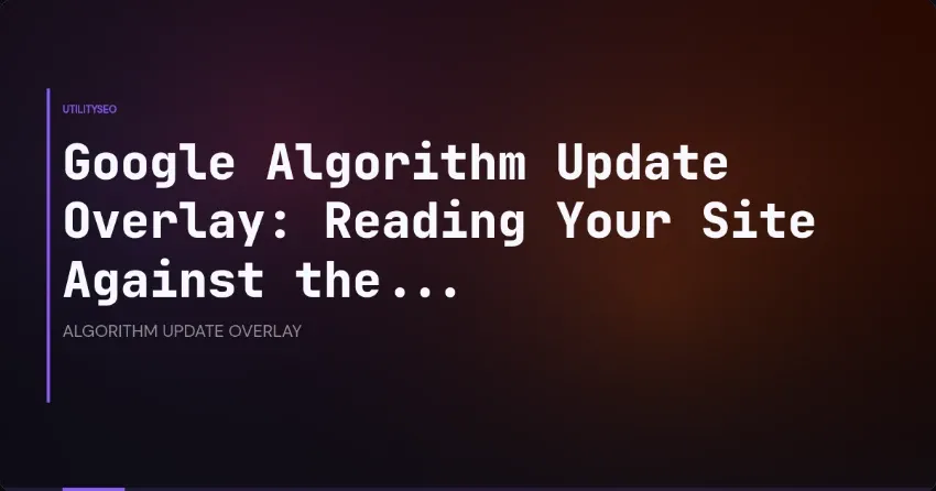 Google Algorithm Update Overlay: Reading Your Site Against the...