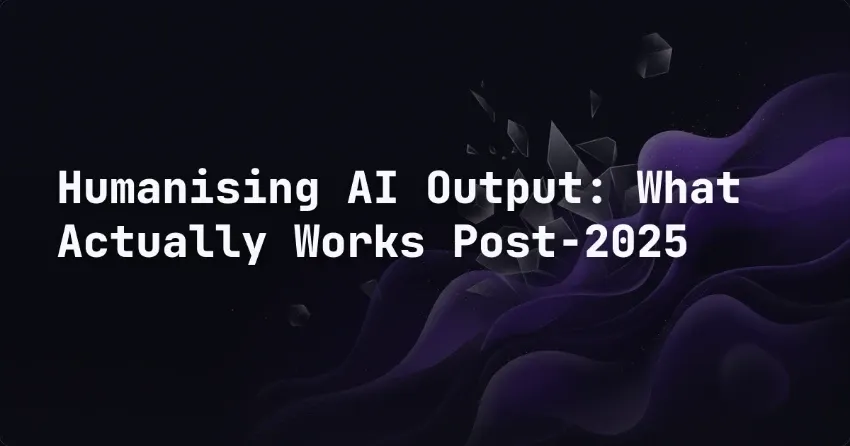 Humanising AI Output: What Actually Works Post-2025
