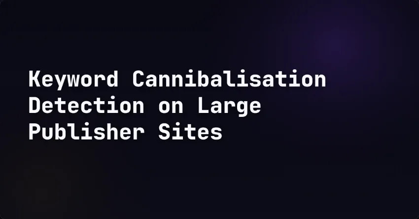 Keyword Cannibalisation Detection on Large Publisher Sites