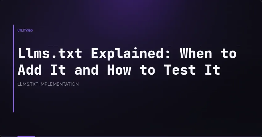 Llms.txt Explained: When to Add It and How to Test It
