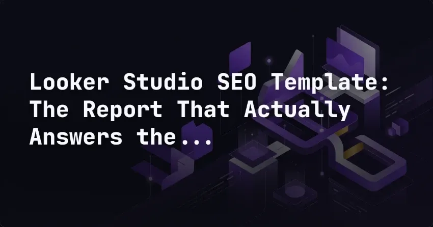 Looker Studio SEO Template: The Report That Actually Answers the Question