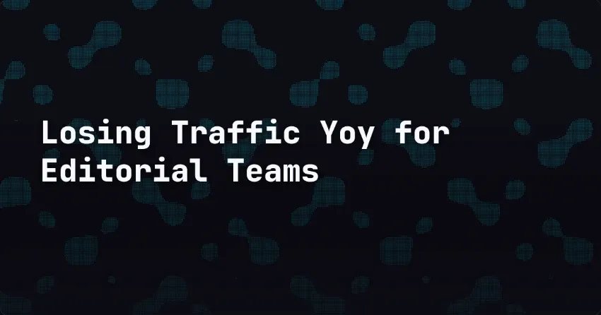 Losing Traffic Yoy for Editorial Teams