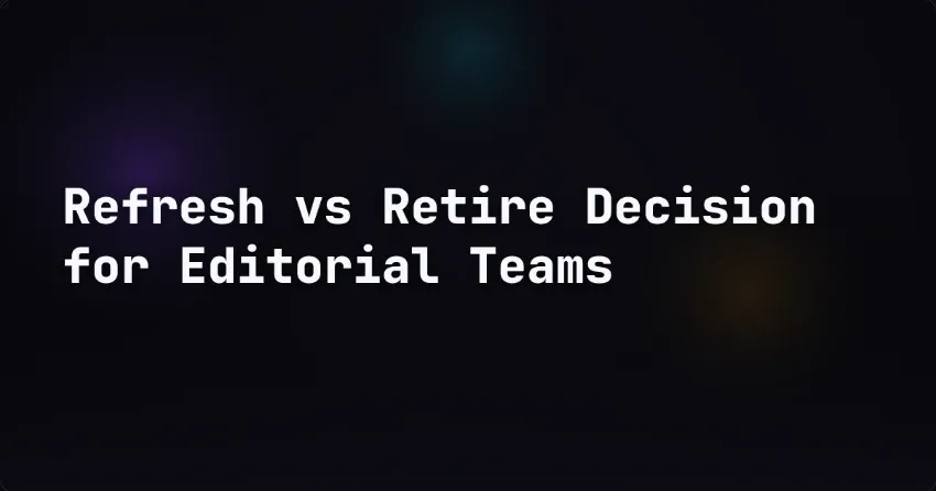 Refresh vs Retire Decision for Editorial Teams
