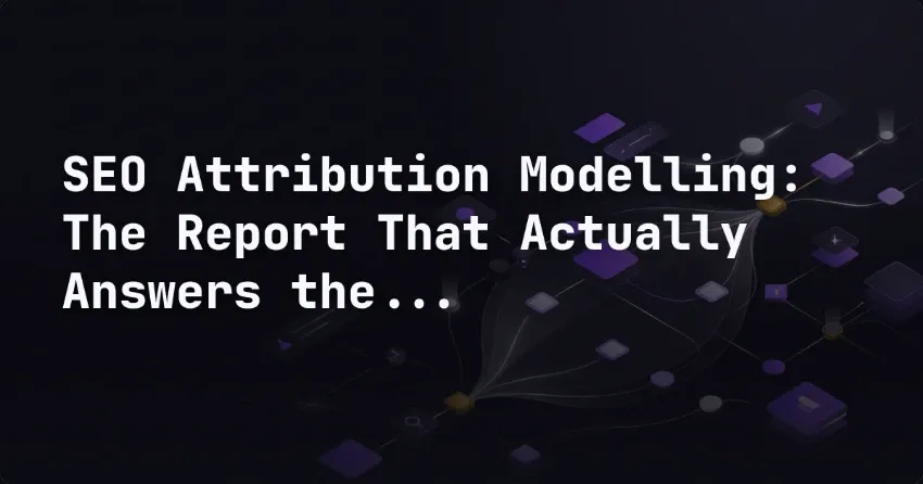 SEO Attribution Modelling: The Report That Actually Answers the Question