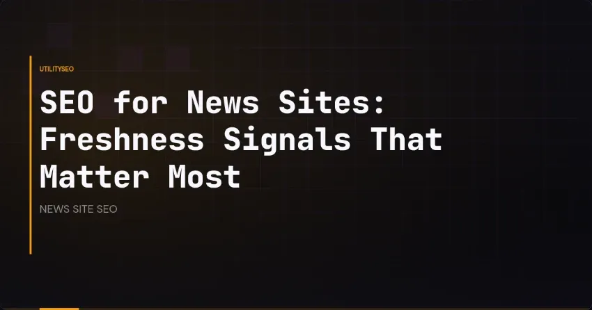 SEO for News Sites: Freshness Signals That Matter Most