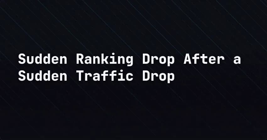 Sudden Ranking Drop After a Sudden Traffic Drop