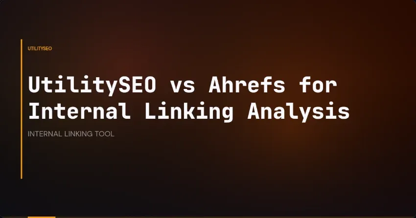UtilitySEO vs Ahrefs for Internal Linking Analysis