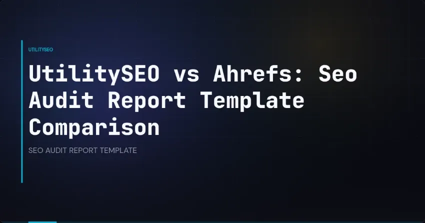 UtilitySEO vs Ahrefs: Vergleich von SEO-Audit-Berichtsvorlagen