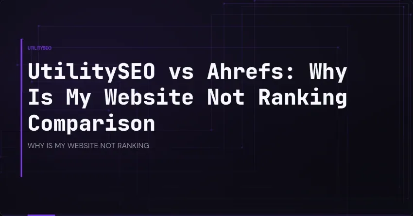 UtilitySEO vs Ahrefs: Warum rankt meine Website nicht? Der Vergleich