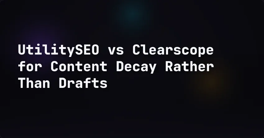 UtilitySEO vs Clearscope for Content Decay Rather Than Drafts