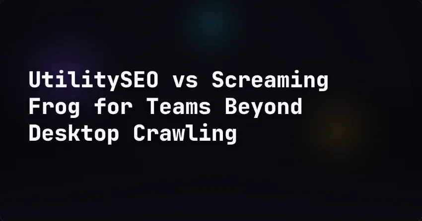 UtilitySEO vs Screaming Frog for Teams Beyond Desktop Crawling