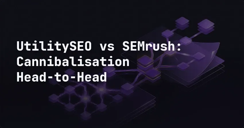 UtilitySEO vs SEMrush: Cannibalisation Head-to-Head
