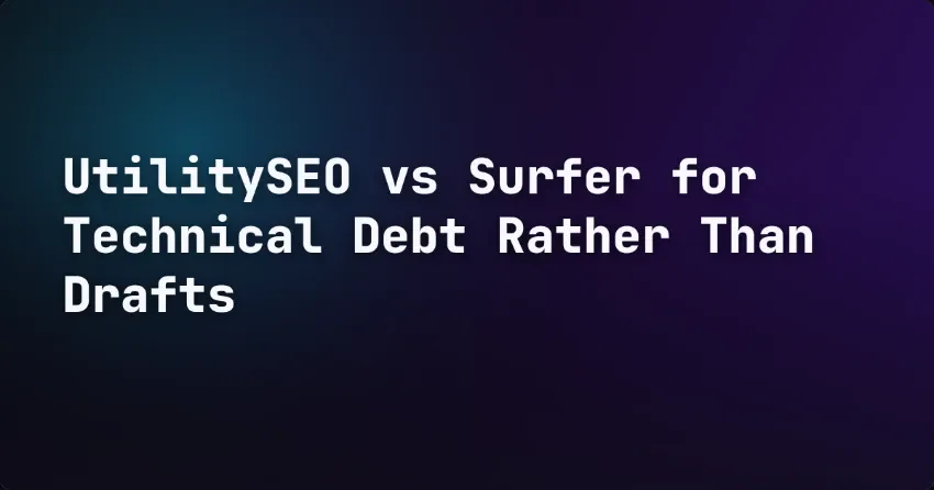UtilitySEO vs Surfer for Technical Debt Rather Than Drafts