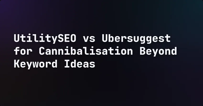UtilitySEO vs Ubersuggest for Cannibalisation Beyond Keyword Ideas