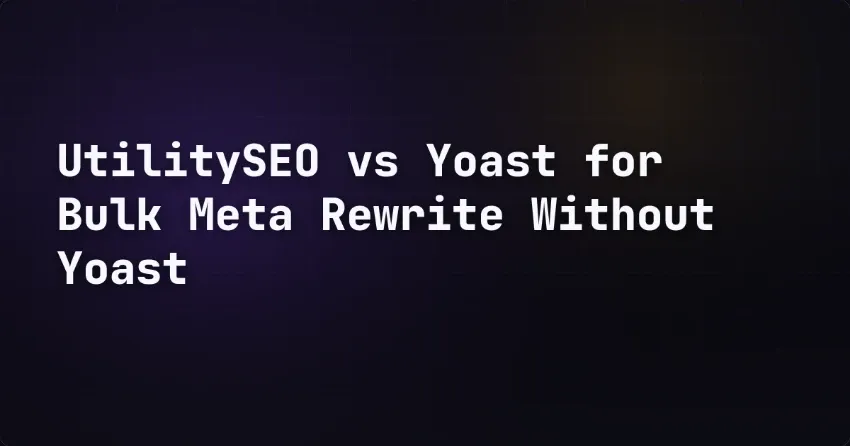 UtilitySEO vs Yoast for Bulk Meta Rewrite Without Yoast