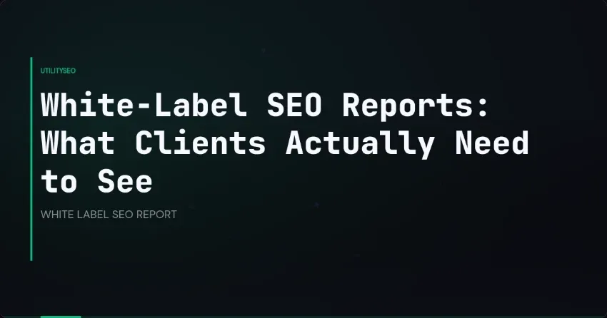 White-Label SEO Reports: What Clients Actually Need to See