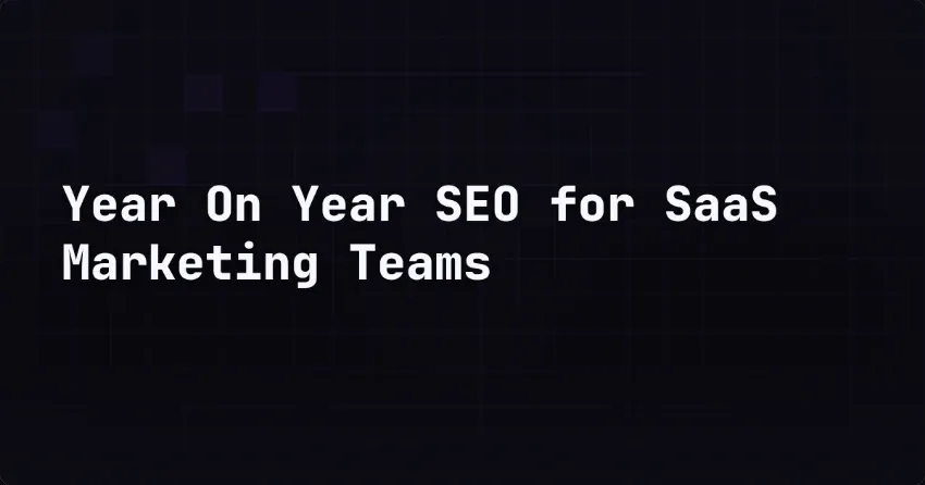 Year On Year SEO for SaaS Marketing Teams